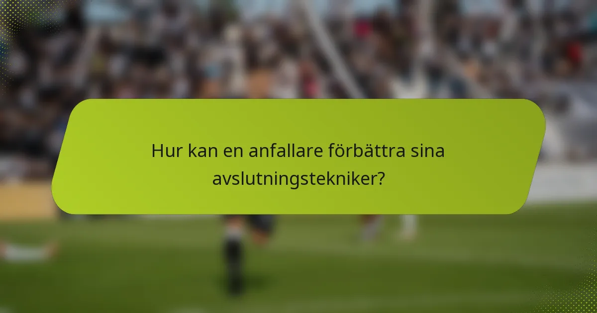Hur kan en anfallare förbättra sina avslutningstekniker?