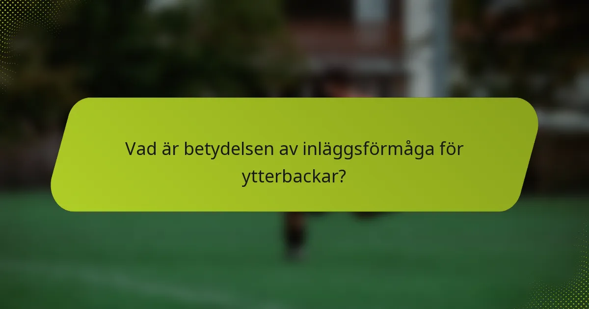 Vad är betydelsen av inläggsförmåga för ytterbackar?