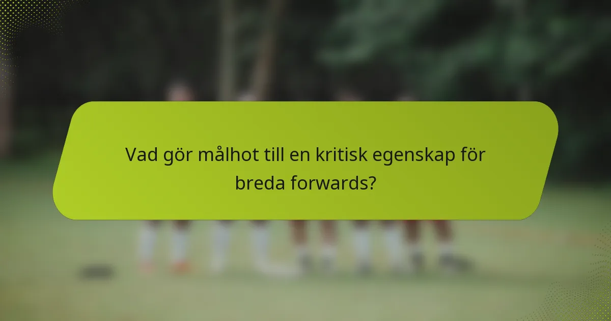 Vad gör målhot till en kritisk egenskap för breda forwards?