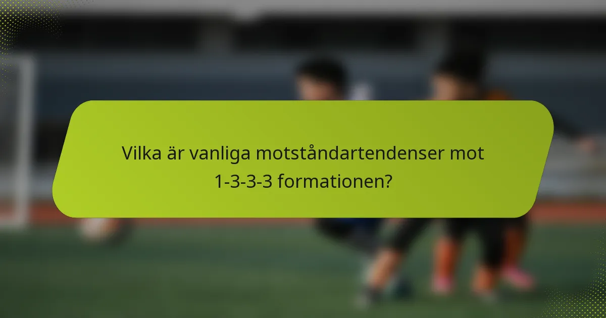 Vilka är vanliga motståndartendenser mot 1-3-3-3 formationen?