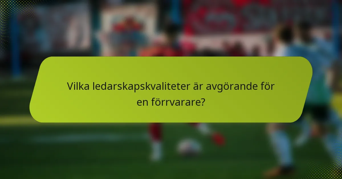 Vilka ledarskapskvaliteter är avgörande för en förrvarare?