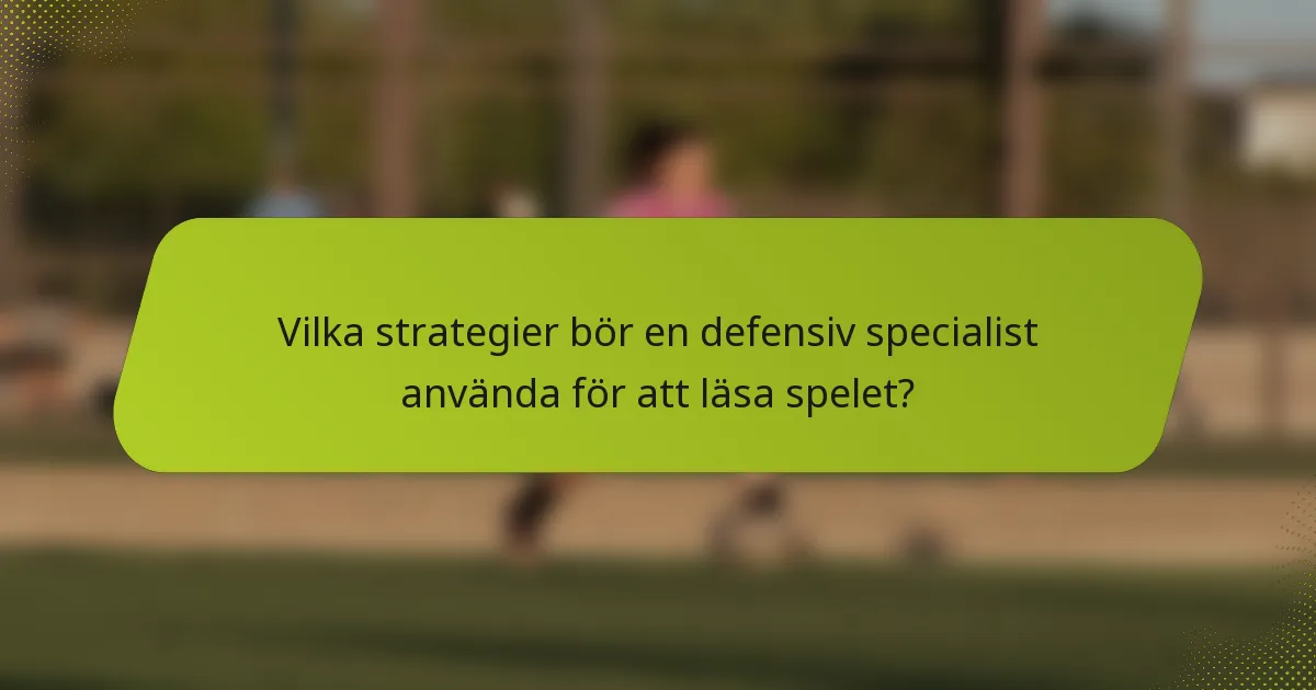 Vilka strategier bör en defensiv specialist använda för att läsa spelet?