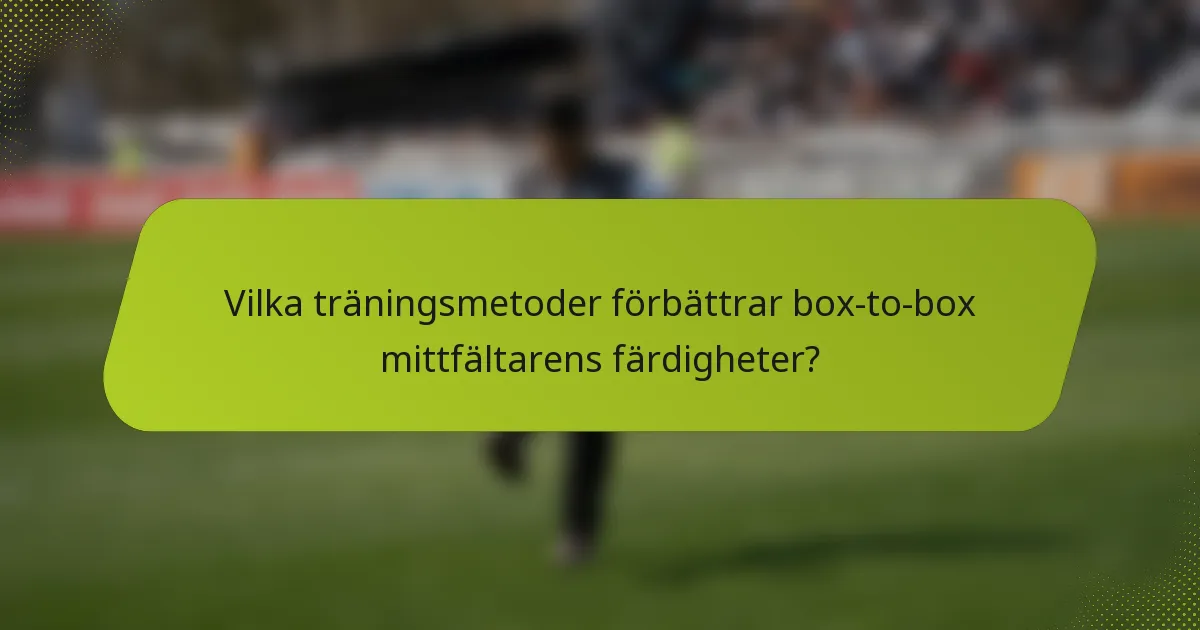 Vilka träningsmetoder förbättrar box-to-box mittfältarens färdigheter?